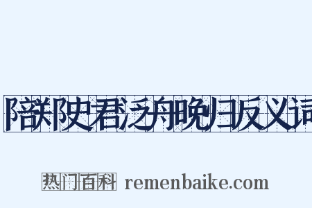 陪郑史君泛舟晚归反义词是什么意思的图片